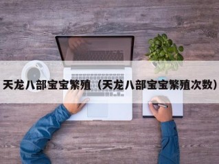 天龙八部宝宝繁殖（天龙八部宝宝繁殖次数）