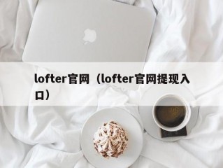 lofter官网（lofter官网提现入口）