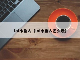 lol小鱼人（lol小鱼人怎么玩）