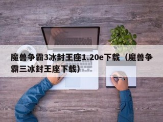 魔兽争霸3冰封王座1.20e下载（魔兽争霸三冰封王座下载）