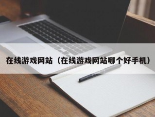 在线游戏网站（在线游戏网站哪个好手机）