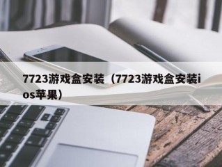 7723游戏盒安装（7723游戏盒安装ios苹果）