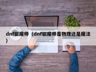 dnf驱魔师（dnf驱魔师是物理还是魔法）