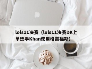 lols11决赛（lols11决赛DK上单选手Khan使用格雷福斯）