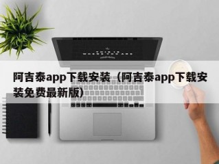 阿吉泰app下载安装（阿吉泰app下载安装免费最新版）