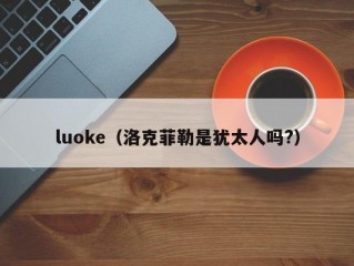 luoke（洛克菲勒是犹太人吗?）