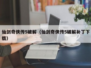 仙剑奇侠传5破解（仙剑奇侠传5破解补丁下载）