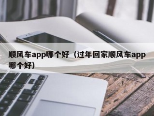 顺风车app哪个好（过年回家顺风车app哪个好）