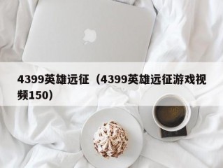 4399英雄远征（4399英雄远征游戏视频150）