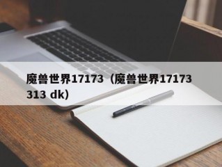 魔兽世界17173（魔兽世界17173 313 dk）