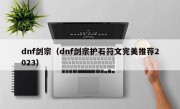 dnf剑宗（dnf剑宗护石符文完美推荐2023）