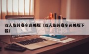 双人旋转赛车选关版（双人旋转赛车选关版下载）