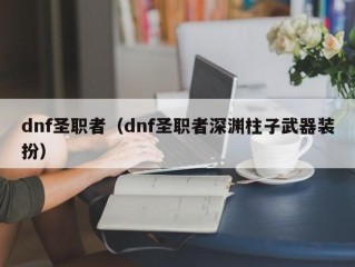 dnf圣职者（dnf圣职者深渊柱子武器装扮）