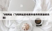 飞翔网站（飞翔网站游戏奥特曼传奇英雄修改版）