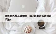 魔兽世界战斗贼输出（tbc前期战斗贼输出手法）