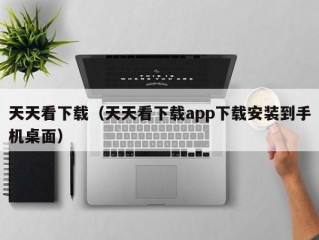 天天看下载（天天看下载app下载安装到手机桌面）