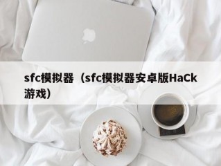 sfc模拟器（sfc模拟器安卓版HaCk游戏）