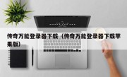 传奇万能登录器下载（传奇万能登录器下载苹果版）