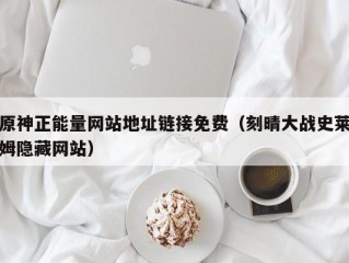 原神正能量网站地址链接免费（刻晴大战史莱姆隐藏网站）