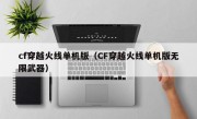 cf穿越火线单机版（CF穿越火线单机版无限武器）