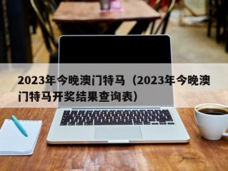 2023年今晚澳门特马（2023年今晚澳门特马开奖结果查询表）