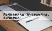 赛尔号融合精灵大全（赛尔号融合精灵大全_赛尔号融合公式）