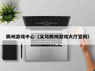 稠州游戏中心（义乌稠州游戏大厅官网）