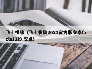 飞七棋牌（飞七棋牌2023官方版安卓fxzls12l9 安卓）