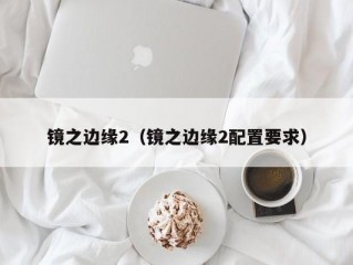 镜之边缘2（镜之边缘2配置要求）