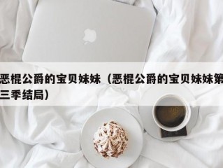 恶棍公爵的宝贝妹妹（恶棍公爵的宝贝妹妹第三季结局）