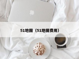 51地图（51地图费用）