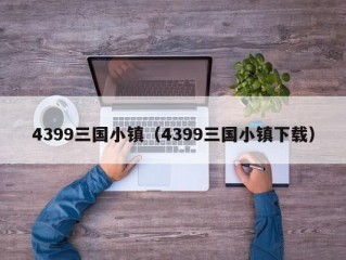 4399三国小镇（4399三国小镇下载）