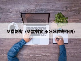 圣堂刺客（圣堂刺客 小冰冰传奇怀旧）