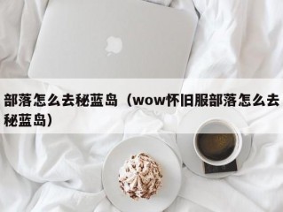 部落怎么去秘蓝岛（wow怀旧服部落怎么去秘蓝岛）