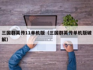 三国群英传11单机版（三国群英传单机版破解）