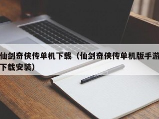 仙剑奇侠传单机下载（仙剑奇侠传单机版手游下载安装）