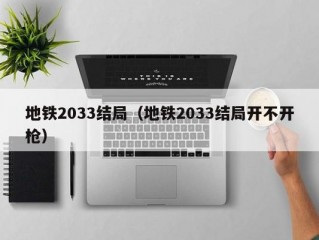 地铁2033结局（地铁2033结局开不开枪）