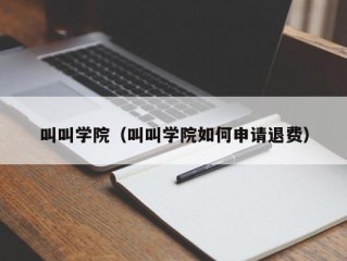 叫叫学院（叫叫学院如何申请退费）