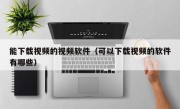 能下载视频的视频软件（可以下载视频的软件有哪些）