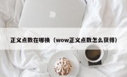 正义点数在哪换（wow正义点数怎么获得）