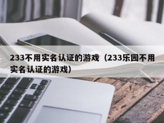 233不用实名认证的游戏（233乐园不用实名认证的游戏）