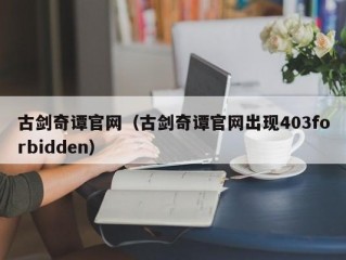 古剑奇谭官网（古剑奇谭官网出现403forbidden）