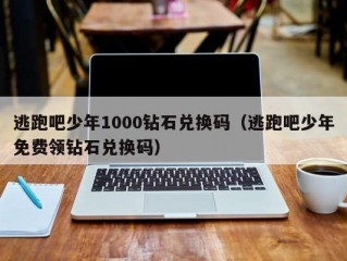 逃跑吧少年1000钻石兑换码（逃跑吧少年免费领钻石兑换码）