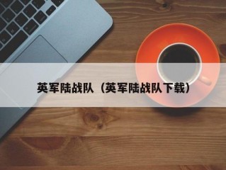 英军陆战队（英军陆战队下载）