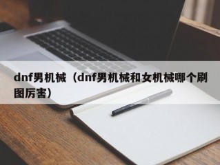 dnf男机械（dnf男机械和女机械哪个刷图厉害）