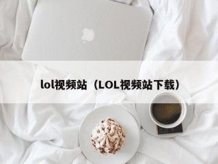 lol视频站（LOL视频站下载）