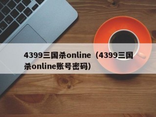 4399三国杀online（4399三国杀online账号密码）