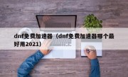 dnf免费加速器（dnf免费加速器哪个最好用2021）