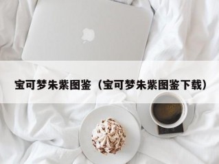 宝可梦朱紫图鉴（宝可梦朱紫图鉴下载）