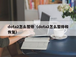 dota2怎么暂停（dota2怎么暂停和恢复）